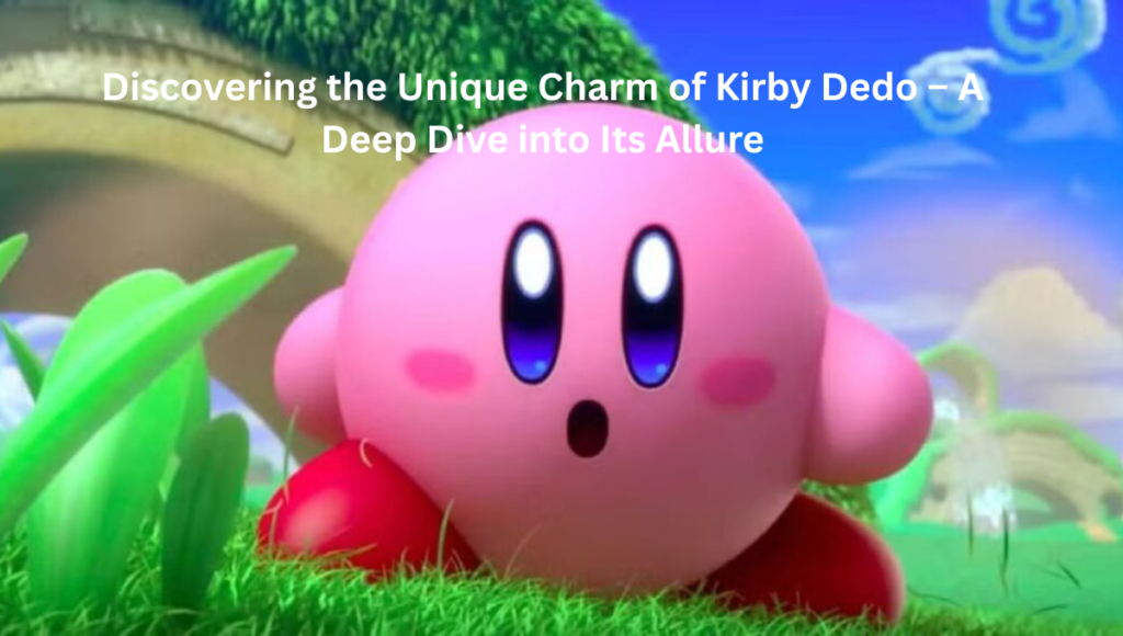 Discovering the Unique Charm of Kirby Dedo – A Deep Dive into Its Allure