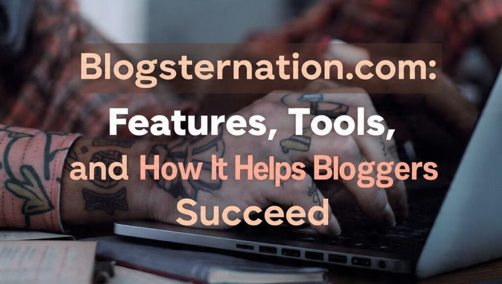 Blogsternation.com: Features, Tools, and How It Helps Bloggers Succeed